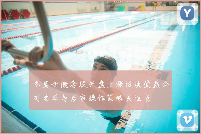 冬奥会概念股开盘上涨板块受益公司名单与后市操作策略关注点