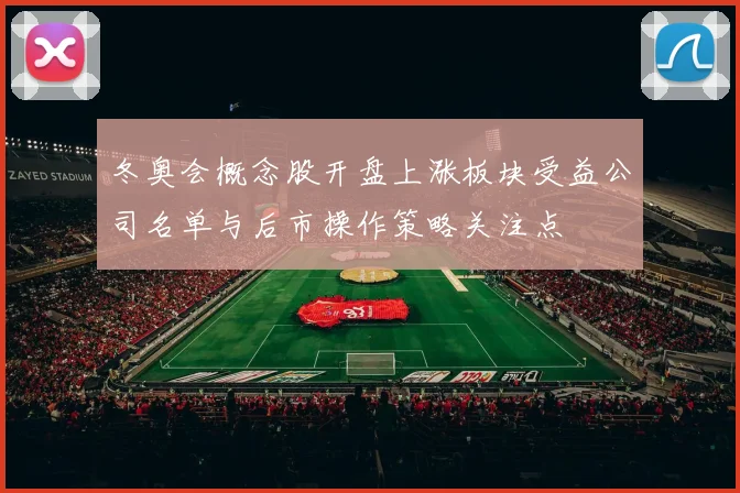 冬奥会概念股开盘上涨板块受益公司名单与后市操作策略关注点