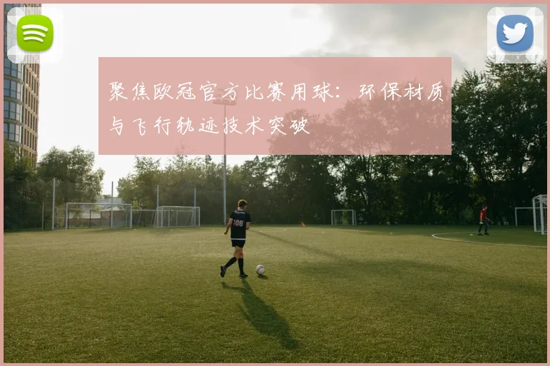 聚焦欧冠官方比赛用球：环保材质与飞行轨迹技术突破