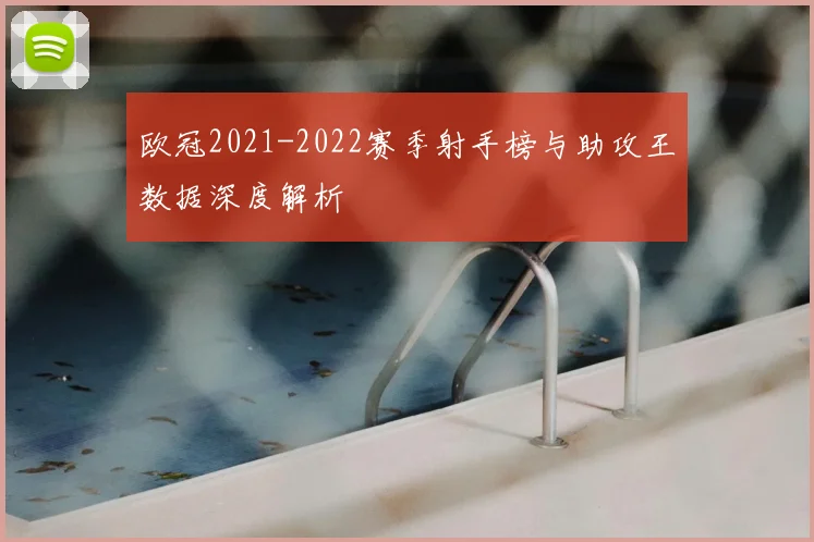 欧冠2021-2022赛季射手榜与助攻王数据深度解析