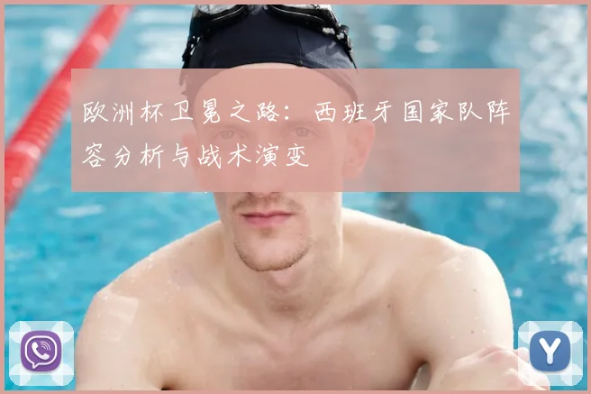 欧洲杯卫冕之路：西班牙国家队阵容分析与战术演变