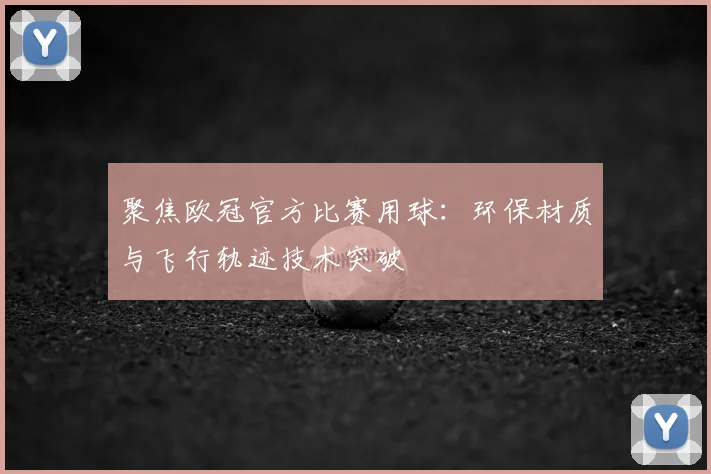 聚焦欧冠官方比赛用球：环保材质与飞行轨迹技术突破