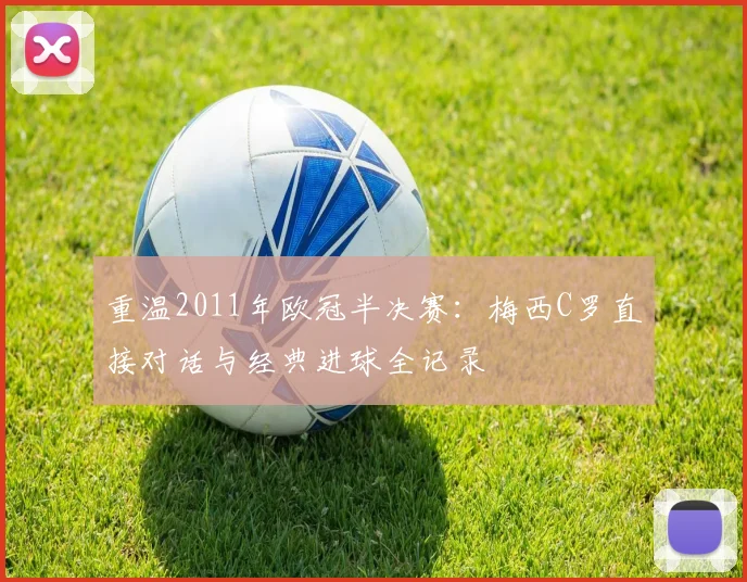 重温2011年欧冠半决赛：梅西C罗直接对话与经典进球全记录